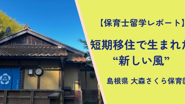 【保育⼠留学レポート】島根‧⼤森さくら保育園が語る、短期移住で⽣まれた“ あたらしい⾵ ”