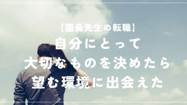 【転職】自分にとって大切なものを決めたら、望む環境に出会えた〜園長先生の転職体験談〜