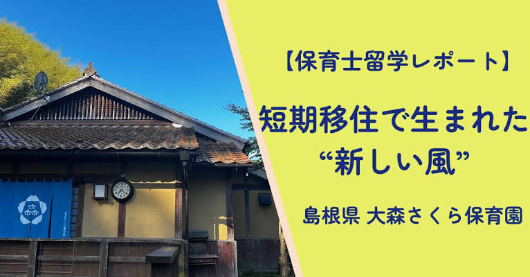 【保育⼠留学レポート】島根‧⼤森さくら保育園が語る、短期移住で⽣まれた“ あたらしい⾵ ”